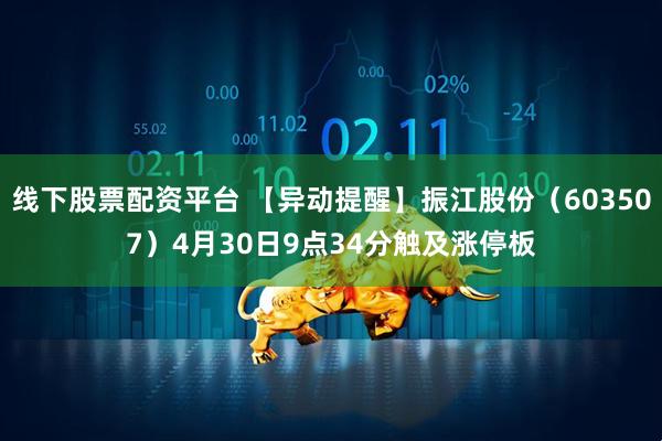 线下股票配资平台 【异动提醒】振江股份（603507）4月30日9点34分触及涨停板
