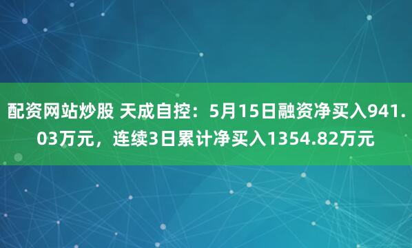 配资网站炒股 天成自控：5月15日融资净买入941.03万元，连续3日累计净买入1354.82万元