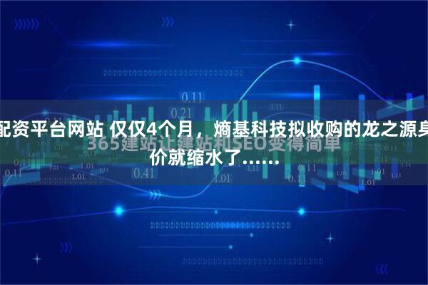 配资平台网站 仅仅4个月，熵基科技拟收购的龙之源身价就缩水了......
