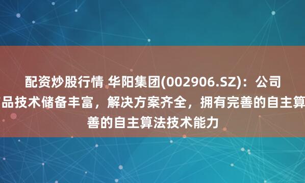 配资炒股行情 华阳集团(002906.SZ)：公司AR-HUD产品技术储备丰富，解决方案齐全，拥有完善的自主算法技术能力